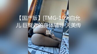 【国产版】[TMG-109]白允儿 巨臀老的身体辅导 天美传媒