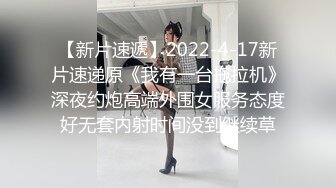 【新片速遞】2022-4-17新片速递原《我有一台拖拉机》深夜约炮高端外围女服务态度好无套内射时间没到继续草