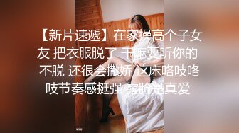 【新片速遞】在家操高个子女友 把衣服脱了 干嘛要听你的 不脱 还很会撒娇 这床咯吱咯吱节奏感挺强 露脸是真爱 