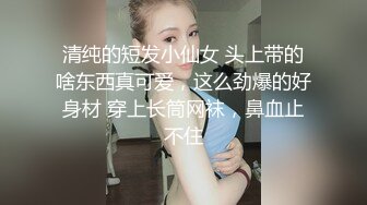 清纯的短发小仙女 头上带的啥东西真可爱，这么劲爆的好身材 穿上长筒网袜，鼻血止不住