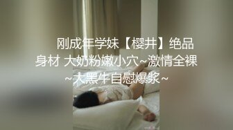 ❤️刚成年学妹【樱井】绝品身材 大奶粉嫩小穴~激情全裸~大黑牛自慰爆浆~