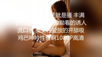 艺术学院的妹子就是骚 丰满多肉逼毛浓密黑黝黝看的诱人流口水 美女性爱放的开舔吸鸡巴呻吟性奋啊1080P高清