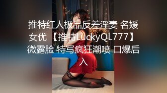 推特红人极品反差淫妻 名媛女优 【推特LuckyQL777】微露脸 特写疯狂潮喷 口爆后入