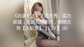 《自录无水》女团大秀，实力卖骚，玩具抽插小穴，啪啪大秀【小趴菜】【12V】 (6)