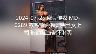 2024-07-25 麻豆传媒 MD-0289 苏畅 强制操翻黑丝女上司 抽插骚逼香汗淋漓