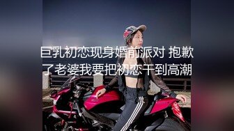 巨乳初恋现身婚前派对 抱歉了老婆我要把初恋干到高潮