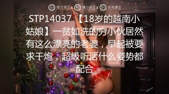 STP14037 【18岁的越南小姑娘】一贫如洗的穷小伙居然有这么漂亮的老婆，早起被要求干炮，超级听话什么姿势都配合