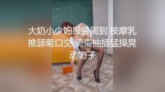 大奶小少妇服务周到 按摩乳推舔菊口交 骑乘抽插猛操晃动奶子