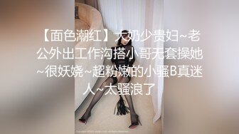 【面色潮红】大奶少贵妇~老公外出工作沟搭小哥无套操她~很妖娆~超粉嫩的小骚B真迷人~太骚浪了