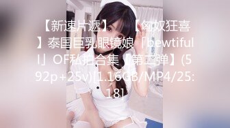 【新速片遞】  ✨【匈奴狂喜】泰国巨乳眼镜娘「bewtifull」OF私拍合集【第二弹】(592p+25v)[1.16GB/MP4/25:18]