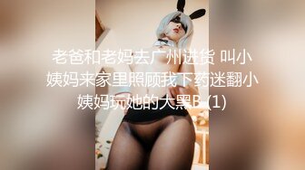 老爸和老妈去广州进货 叫小姨妈来家里照顾我下药迷翻小姨妈玩她的大黑B (1)