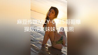 麻豆传媒MCY-0025哥哥爆操叛逆亲妹妹-夏禹熙