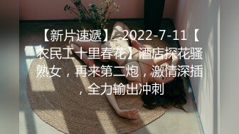 【新片速遞】  2022-7-11【农民工十里春花】酒店探花骚熟女，再来第二炮，激情深插，全力输出冲刺