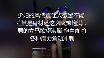 少妇的风情真让人欲罢不能 尤其是身材还这么火辣饱满，男的立马欲望沸腾 抱着啪啪各种用力耸动冲刺