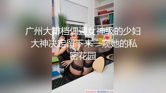 广州大排档偶遇女神级的少妇 大神决定留下来一窥她的私密花园