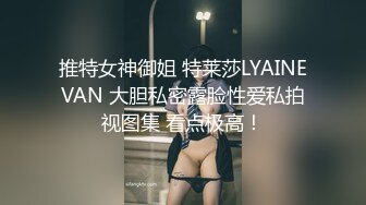 推特女神御姐 特莱莎LYAINEVAN 大胆私密露脸性爱私拍视图集 看点极高！