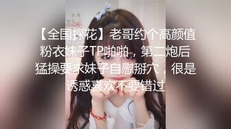 【全国探花】老哥约个高颜值粉衣妹子TP啪啪，第二炮后猛操要求妹子自慰掰穴，很是诱惑喜欢不要错过