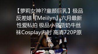 【萝莉女神??童颜巨乳】极品反差婊『Meiilyn』六月最新性爱私拍 极品小骚货奶牛丝袜Cosplay内射 高清720P原版