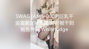 SWAG [AMS-0008]巨乳千金富家女找外送按摩!被干到鲍鱼外翻 Whitefudge