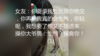 女友：你要录我脸就跟你绝交，你再录我真的会生气，你玩呢，我想要了你又不插进来，操你大爷男：生气？操爽你！ (1)