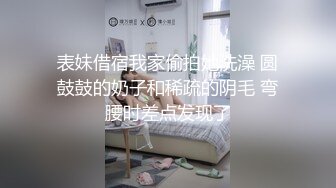 表妹借宿我家偷拍她洗澡 圆鼓鼓的奶子和稀疏的阴毛 弯腰时差点发现了