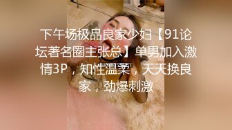 下午场极品良家少妇【91论坛著名圈主张总】单男加入激情3P，知性温柔，天天换良家，劲爆刺激