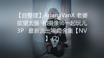 【自整理】ArianaVanX 老婆欲望太强  和摄像师一起玩儿3P   最新流出视频合集【NV】 (2)