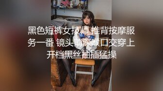 黑色短裤女技师 推背按摩服务一番 镜头前深喉口交穿上开档黑丝抽插猛操