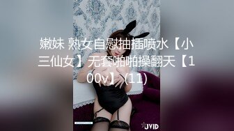 嫩妹 熟女自慰抽插喷水【小三仙女】无套啪啪操翻天【100v】 (11)