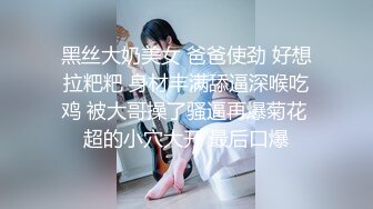 黑丝大奶美女 爸爸使劲 好想拉粑粑 身材丰满舔逼深喉吃鸡 被大哥操了骚逼再爆菊花 超的小穴大开 最后口爆