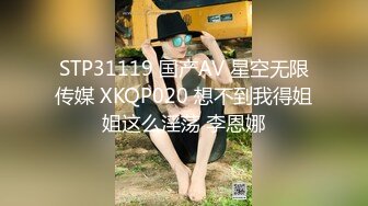 STP31119 国产AV 星空无限传媒 XKQP020 想不到我得姐姐这么淫荡 李恩娜