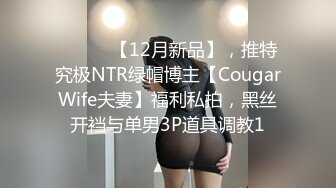 ⚫️⚫️【12月新品】，推特究极NTR绿帽博主【CougarWife夫妻】福利私拍，黑丝开裆与单男3P道具调教1