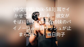 (中文字幕) [blk-583] 耳でイかせてあ・げ・る。 彼女がそばにいるのに彼女の妹のバイノーラル淫語ラッシュが止まらない！！ 森日向子