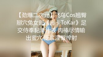 【劲爆二次元】飞鸟Cos翘臀掰穴兔女郎《浵卡ToKar》足交侍奉黏滑汁液 肉棒尽情输出蜜穴 泛浆淫臀榨射