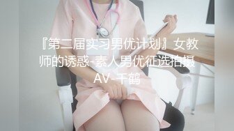 『第二届实习男优计划』女教师的诱惑-素人男优征选拍摄AV-千鹤