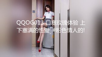 QQOG013 口塞玫瑰体验 上下塞满的性爱  #粉色情人的!