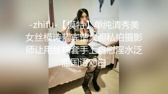 -zhifu-【模特】单纯清秀美女丝模诗蓝宾馆大胆私拍摄影师让用丝袜套手上自慰淫水泛滥国语对白