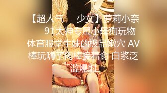 【超人气❤️少女】萝莉小奈❤️ 91大神专属小母狗玩物 体育服学生妹的极品嫩穴 AV棒玩嗨了肉棒接着肏 白浆泛滥爆射