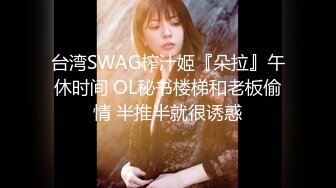 台湾SWAG榨汁姬『朵拉』午休时间 OL秘书楼梯和老板偷情 半推半就很诱惑