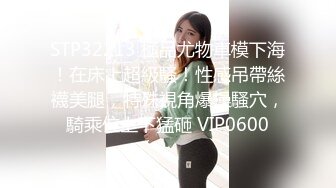 STP32213 極品尤物車模下海！在床上超級騷！性感吊帶絲襪美腿，特殊視角爆操騷穴，騎乘位上下猛砸 VIP0600