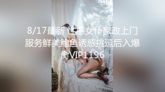 8/17最新 性感女仆家政上门服务鲜美鲍鱼诱惑挑逗后入爆肏VIP1196