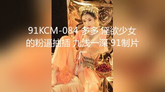 91KCM-084 多多 淫欲少女的粉逼抽插 九浅一深 91制片厂