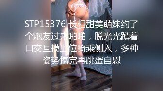 STP15376 长相甜美萌妹约了个炮友过来啪啪，脱光光蹲着口交互摸上位骑乘侧入，多种姿势搞完再跳蛋自慰