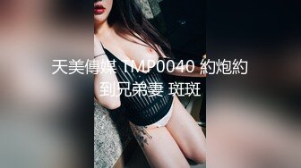 天美傳媒 TMP0040 約炮約到兄弟妻 斑斑