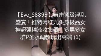 【Eve_S8899】直击顶级淫乱盛宴！推特网红九头身极品女神超强精液收集器，多男多女群P圣水调教玩出高端 (1)