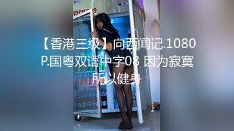 【香港三级】向西闻记.1080P.国粤双语中字08 因为寂寞所以健身