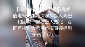 【KennedyJaye】极品高颜值电臀媚黑婊深喉舔黑人鸡巴，和闺蜜一起被黑人双飞，女同互操！大老黑肉棒直接捅到子宫了 (2)