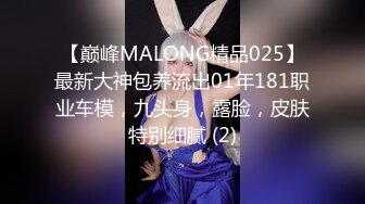 【巅峰MALONG精品025】最新大神包养流出01年181职业车模，九头身，露脸，皮肤特别细腻 (2)