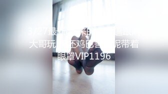 3/27最新 新来的小骚逼跟两大哥玩3P还鸡巴害羞呢带着眼罩VIP1196