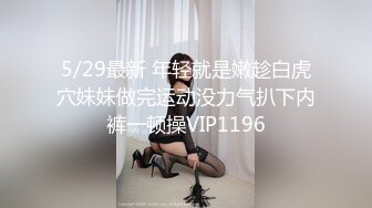 5/29最新 年轻就是嫩趁白虎穴妹妹做完运动没力气扒下内裤一顿操VIP1196